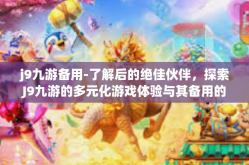 j9九游备用-了解后的绝佳伙伴，探索J9九游的多元化游戏体验与其备用的巨大价值-j9九游备用