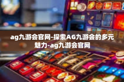 ag九游会官网-探索AG九游会的多元魅力-ag九游会官网