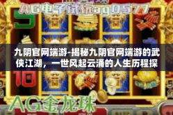九阴官网端游-揭秘九阴官网端游的武侠江湖，一世风起云涌的人生历程探索-九阴官网端游