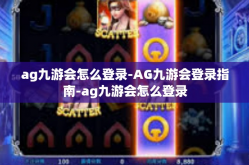 ag九游会怎么登录-AG九游会登录指南-ag九游会怎么登录