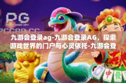 九游会登录ag-九游会登录AG，探索游戏世界的门户与心灵依托-九游会登录ag