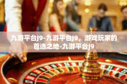 九游平台J9-九游平台J9，游戏玩家的首选之地-九游平台J9