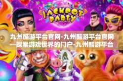 九州酷游平台官网-九州酷游平台官网—探索游戏世界的门户-九州酷游平台官网