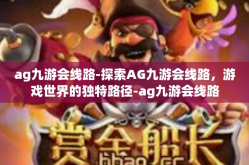 ag九游会线路-探索AG九游会线路，游戏世界的独特路径-ag九游会线路