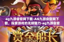 ag九游会官网下载-AG九游会官网下载，探索游戏的无限魅力-ag九游会官网下载