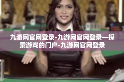 九游网官网登录-九游网官网登录—探索游戏的门户-九游网官网登录