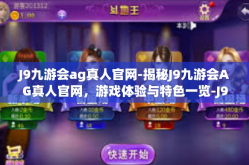 J9九游会ag真人官网-揭秘J9九游会AG真人官网，游戏体验与特色一览-J9九游会ag真人官网