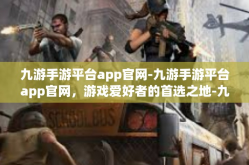 九游手游平台app官网-九游手游平台app官网，游戏爱好者的首选之地-九游手游平台app官网