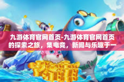 九游体育官网首页-九游体育官网首页的探索之旅，集电竞，新闻与乐趣于一体的多元化体育世界-九游体育官网首页