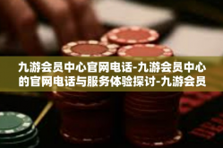 九游会员中心官网电话-九游会员中心的官网电话与服务体验探讨-九游会员中心官网电话