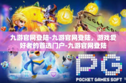 九游官网登陆-九游官网登陆，游戏爱好者的首选门户-九游官网登陆