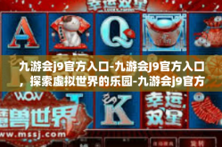 九游会j9官方入口-九游会J9官方入口，探索虚拟世界的乐园-九游会j9官方入口