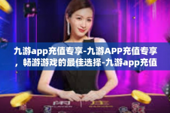 九游app充值专享-九游APP充值专享，畅游游戏的最佳选择-九游app充值专享