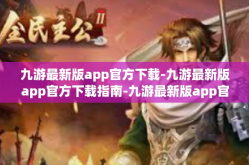 九游最新版app官方下载-九游最新版app官方下载指南-九游最新版app官方下载