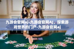 九游会官网aj-九游会官网AJ，探索游戏世界的门户-九游会官网aj