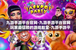 九游手游平台官网-九游手游平台官网，玩家最信赖的游戏殿堂-九游手游平台官网