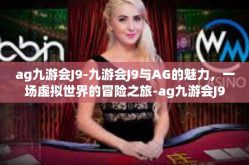 ag九游会J9-九游会J9与AG的魅力，一场虚拟世界的冒险之旅-ag九游会J9