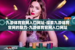九游体育官网入口网址-探索九游体育官网的魅力-九游体育官网入口网址