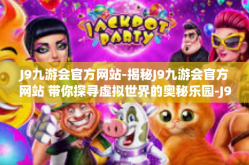 J9九游会官方网站-揭秘J9九游会官方网站 带你探寻虚拟世界的奥秘乐园-J9九游会官方网站