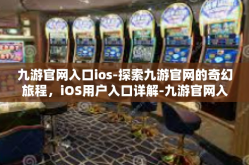 九游官网入口ios-探索九游官网的奇幻旅程，iOS用户入口详解-九游官网入口ios