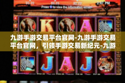 九游手游交易平台官网-九游手游交易平台官网，引领手游交易新纪元-九游手游交易平台官网