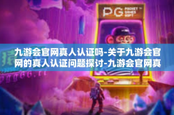 九游会官网真人认证吗-关于九游会官网的真人认证问题探讨-九游会官网真人认证吗