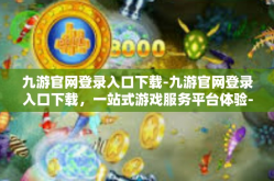 九游官网登录入口下载-九游官网登录入口下载，一站式游戏服务平台体验-九游官网登录入口下载
