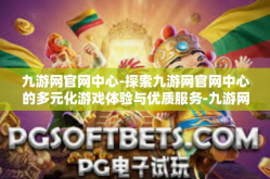 九游网官网中心-探索九游网官网中心的多元化游戏体验与优质服务-九游网官网中心