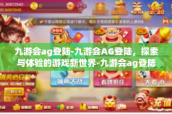 九游会ag登陆-九游会AG登陆，探索与体验的游戏新世界-九游会ag登陆