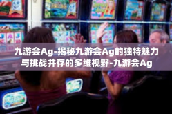 九游会Ag-揭秘九游会Ag的独特魅力与挑战并存的多维视野-九游会Ag