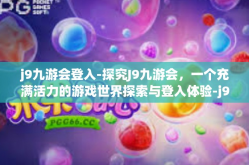 j9九游会登入-探究J9九游会，一个充满活力的游戏世界探索与登入体验-j9九游会登入
