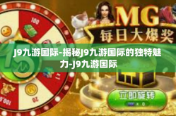 J9九游国际-揭秘J9九游国际的独特魅力-J9九游国际