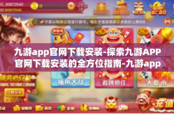 九游app官网下载安装-探索九游APP官网下载安装的全方位指南-九游app官网下载安装