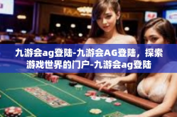 九游会ag登陆-九游会AG登陆，探索游戏世界的门户-九游会ag登陆