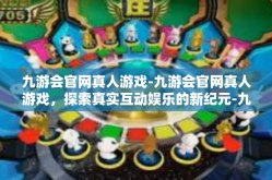 九游会官网真人游戏-九游会官网真人游戏，探索真实互动娱乐的新纪元-九游会官网真人游戏