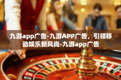 九游app广告-九游APP广告，引领移动娱乐新风尚-九游app广告