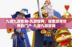 九游九游官网-九游官网，探索游戏世界的门户-九游九游官网