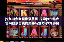 j9九游会官网登录首页-探索j9九游会官网登录首页的奥秘与魅力-j9九游会官网登录首页