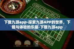 下载九游app-探索九游APP的世界，下载与体验的乐趣-下载九游app