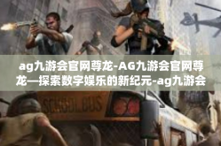 ag九游会官网尊龙-AG九游会官网尊龙—探索数字娱乐的新纪元-ag九游会官网尊龙