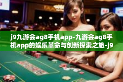 j9九游会ag8手机app-九游会ag8手机app的娱乐革命与创新探索之旅-j9九游会ag8手机app