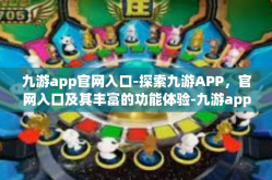 九游app官网入口-探索九游APP，官网入口及其丰富的功能体验-九游app官网入口
