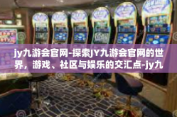 jy九游会官网-探索JY九游会官网的世界，游戏、社区与娱乐的交汇点-jy九游会官网