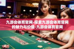 九游会体育官网-探索九游会体育官网的魅力与价值-九游会体育官网