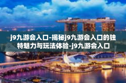 j9九游会入口-揭秘j9九游会入口的独特魅力与玩法体验-j9九游会入口