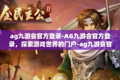 ag九游会官方登录-AG九游会官方登录，探索游戏世界的门户-ag九游会官方登录