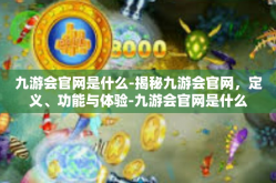 九游会官网是什么-揭秘九游会官网，定义、功能与体验-九游会官网是什么