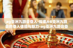 ag亚洲九游会登入-探索AG亚洲九游会的登入体验与魅力-ag亚洲九游会登入