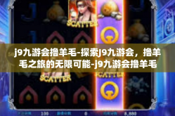 j9九游会撸羊毛-探索J9九游会，撸羊毛之旅的无限可能-j9九游会撸羊毛