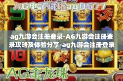 ag九游会注册登录-AG九游会注册登录攻略及体验分享-ag九游会注册登录